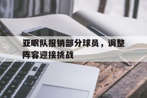 金年会官网-关于亚眠队报销部分球员，调整阵容迎接挑战的信息