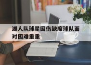 金年会平台-湖人队球星因伤缺席球队面对困难重重的简单介绍
