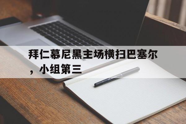 拜仁慕尼黑主场横扫巴塞尔，小组第三的简单介绍